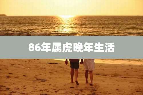 86年属虎晚年生活