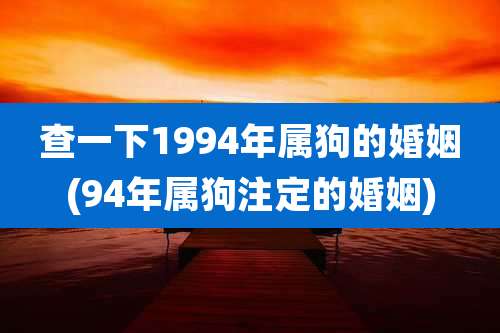 查一下1994年属狗的婚姻(94年属狗注定的婚姻)
