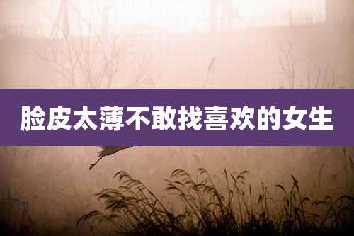 脸皮太薄不敢找喜欢的女生