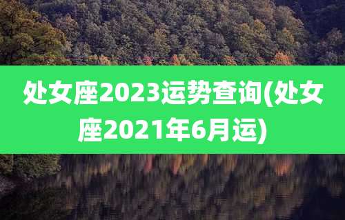 处女座2023运势查询(处女座2021年6月运)