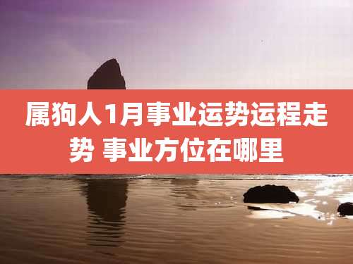 属狗人1月事业运势运程走势 事业方位在哪里