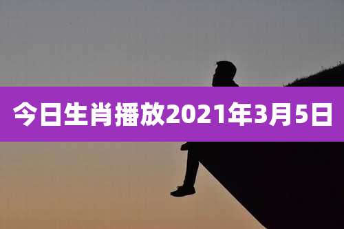 今日生肖播放2021年3月5日