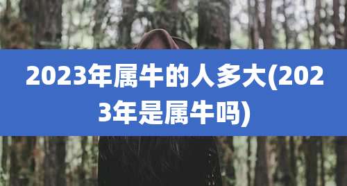 2023年属牛的人多大(2023年是属牛吗)