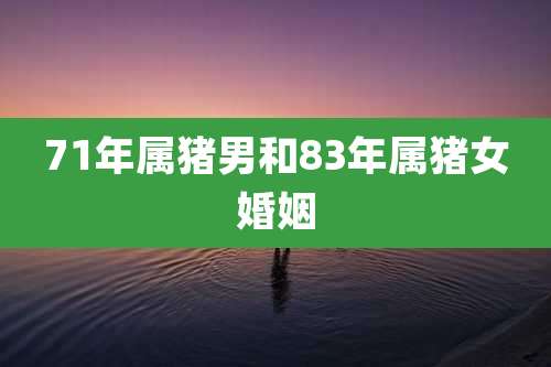 71年属猪男和83年属猪女婚姻