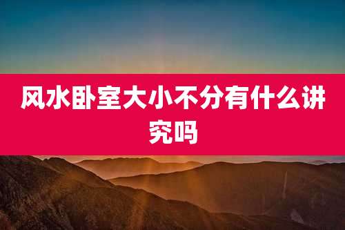 风水卧室大小不分有什么讲究吗