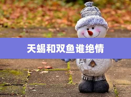 天蝎和双鱼谁绝情