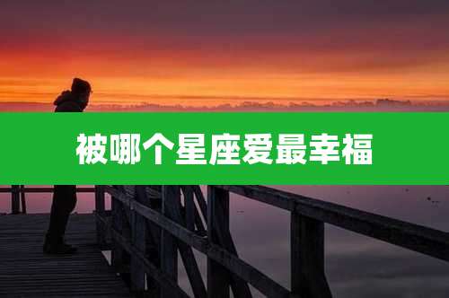 被哪个星座爱最幸福