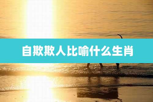 自欺欺人比喻什么生肖