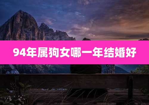 94年属狗女哪一年结婚好