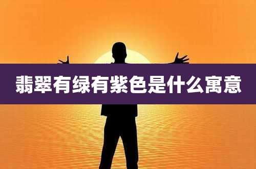 翡翠有绿有紫色是什么寓意