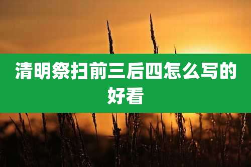 清明祭扫前三后四怎么写的好看