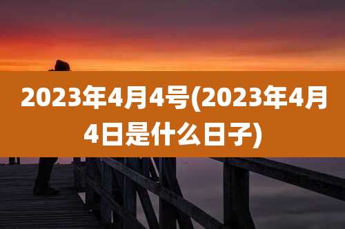 2023年4月4号(2023年4月4日是什么日子)