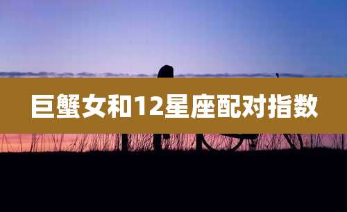 巨蟹女和12星座配对指数
