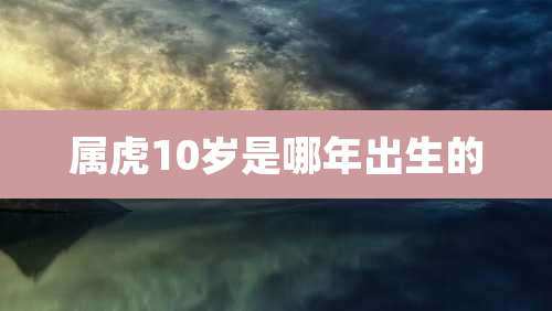 属虎10岁是哪年出生的