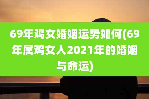 69年鸡女婚姻运势如何(69年属鸡女人2021年的婚姻与命运)