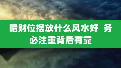 暗财位摆放什么风水好 务必注重背后有靠