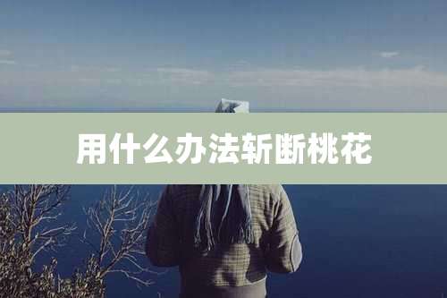 用什么办法斩断桃花