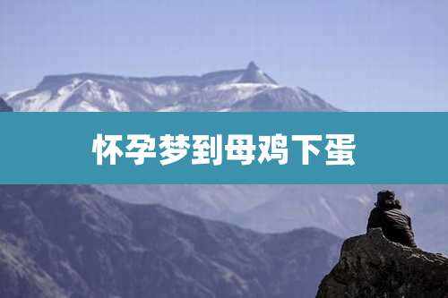 怀孕梦到母鸡下蛋