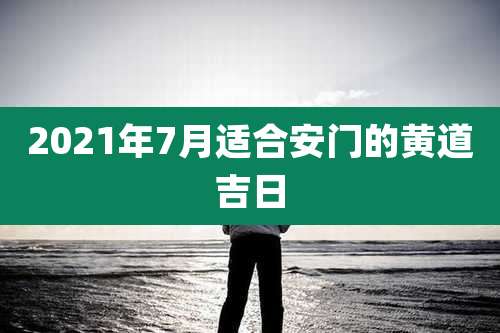 2021年7月适合安门的黄道吉日