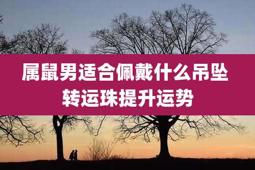 属鼠男适合佩戴什么吊坠 转运珠提升运势