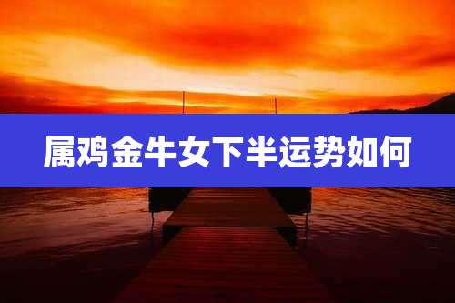 属鸡金牛女下半运势如何