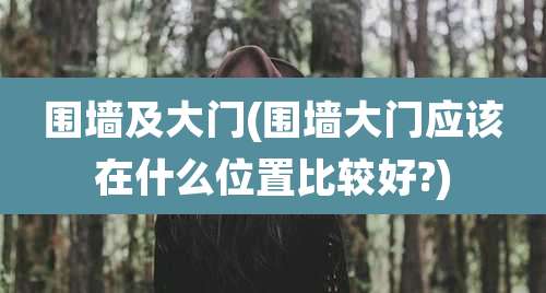 围墙及大门(围墙大门应该在什么位置比较好?)