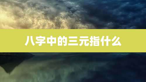 八字中的三元指什么