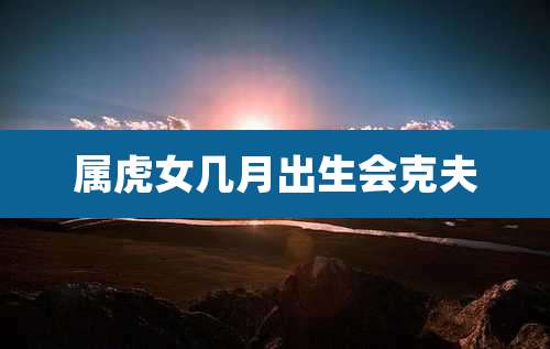 属虎女几月出生会克夫