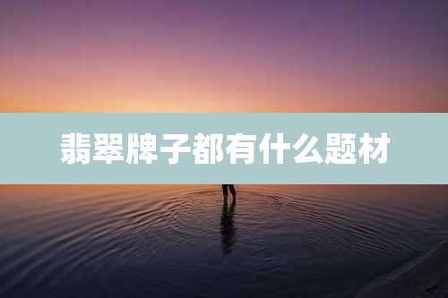 翡翠牌子都有什么题材