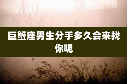 巨蟹座男生分手多久会来找你呢