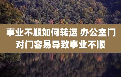 事业不顺如何转运 办公室门对门容易导致事业不顺