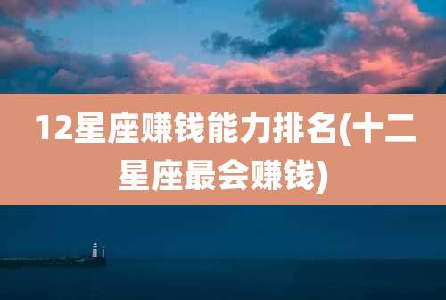 12星座赚钱能力排名(十二星座最会赚钱)