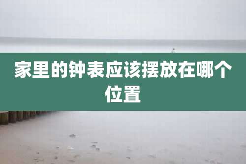 家里的钟表应该摆放在哪个位置