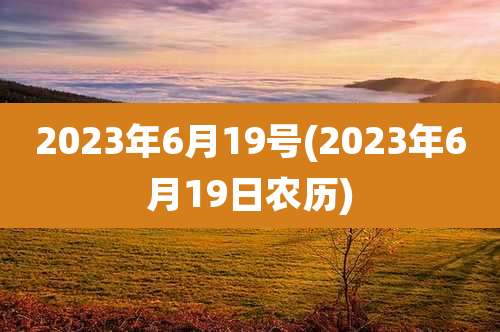 2023年6月19号(2023年6月19日农历)