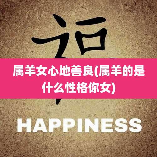 属羊女心地善良(属羊的是什么性格你女)