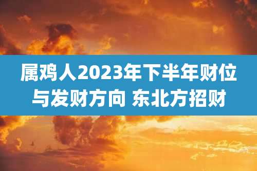 属鸡人2023年下半年财位与发财方向 东北方招财