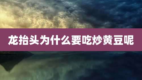 龙抬头为什么要吃炒黄豆呢