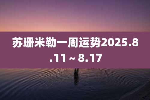 苏珊米勒一周运势2025.8.11～8.17