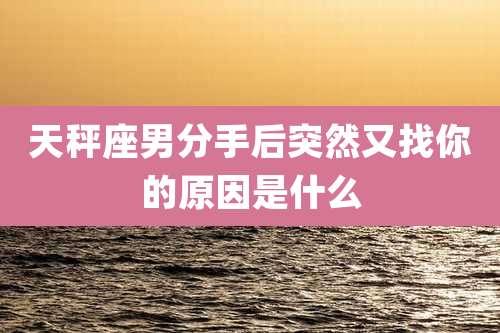 天秤座男分手后突然又找你的原因是什么
