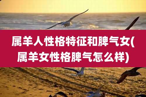 属羊人性格特征和脾气女(属羊女性格脾气怎么样)
