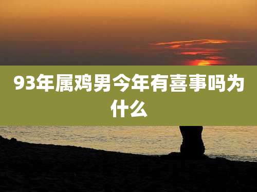 93年属鸡男今年有喜事吗为什么