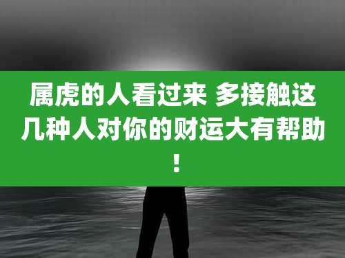 属虎的人看过来 多接触这几种人对你的财运大有帮助!