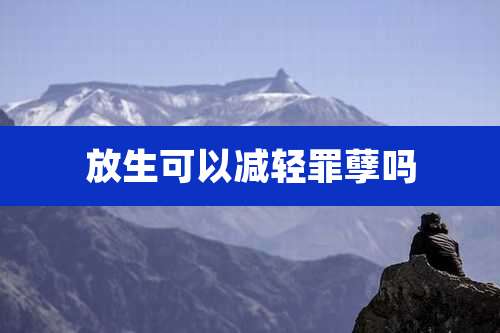 放生可以减轻罪孽吗