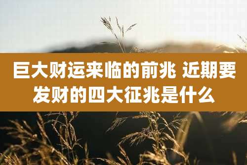 巨大财运来临的前兆 近期要发财的四大征兆是什么