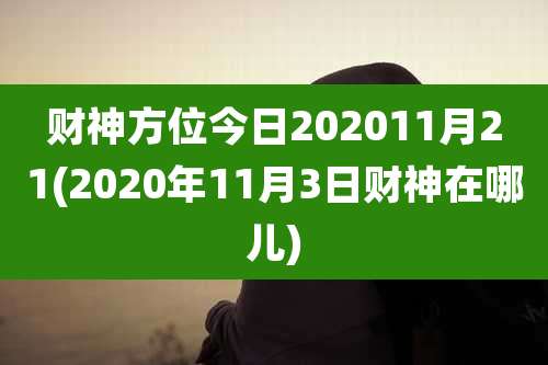财神方位今日202011月21(2020年11月3日财神在哪儿)