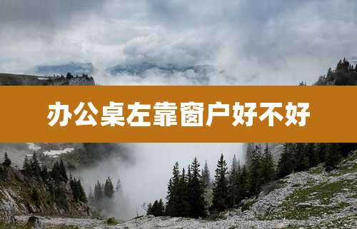 办公桌左靠窗户好不好