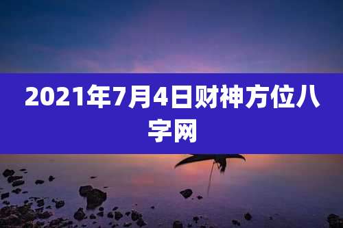 2021年7月4日财神方位八字网