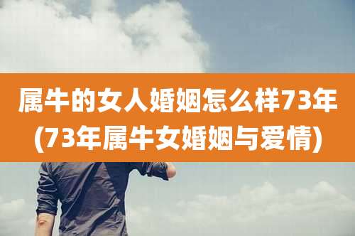 属牛的女人婚姻怎么样73年(73年属牛女婚姻与爱情)