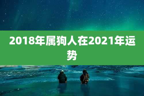 2018年属狗人在2021年运势