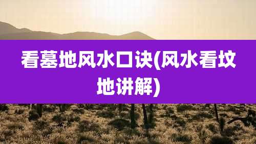 看墓地风水口诀(风水看坟地讲解)